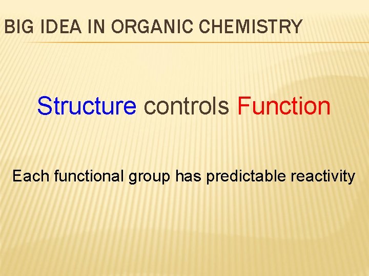 BIG IDEA IN ORGANIC CHEMISTRY Structure controls Function Each functional group has predictable reactivity