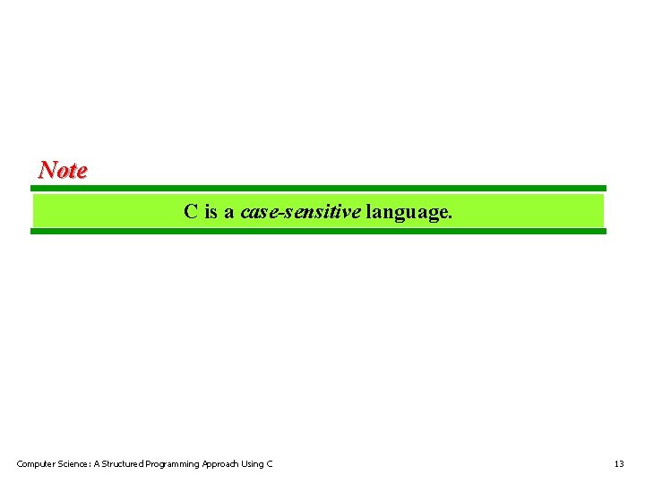 Note C is a case-sensitive language. Computer Science: A Structured Programming Approach Using C Note C is a case-sensitive language. Computer Science: A Structured Programming Approach Using C