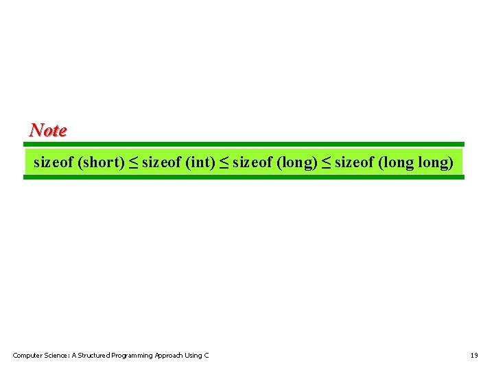 Note sizeof (short) ≤ sizeof (int) ≤ sizeof (long) Computer Science: A Structured Programming Note sizeof (short) ≤ sizeof (int) ≤ sizeof (long) Computer Science: A Structured Programming
