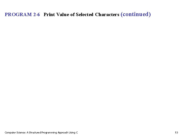 PROGRAM 2 -6 Print Value of Selected Characters (continued) Computer Science: A Structured Programming PROGRAM 2 -6 Print Value of Selected Characters (continued) Computer Science: A Structured Programming