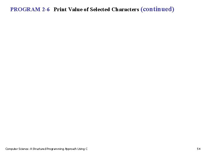 PROGRAM 2 -6 Print Value of Selected Characters (continued) Computer Science: A Structured Programming PROGRAM 2 -6 Print Value of Selected Characters (continued) Computer Science: A Structured Programming