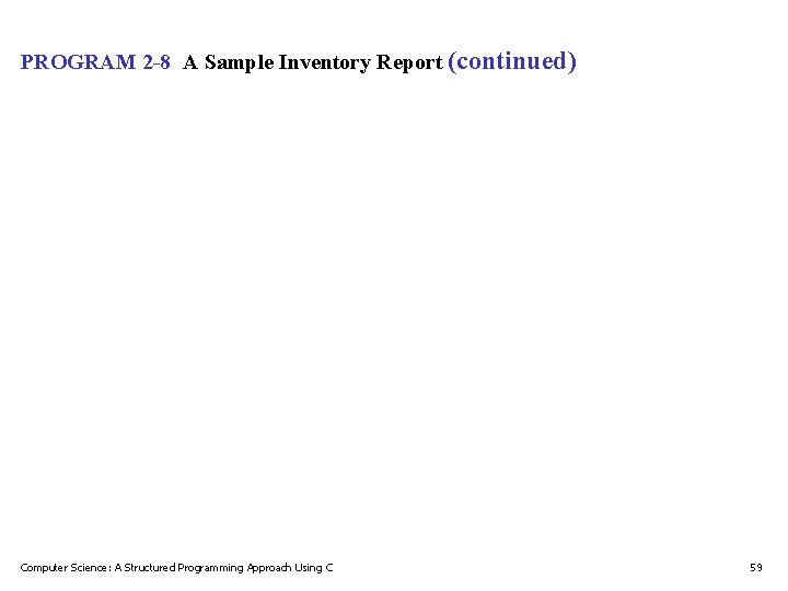 PROGRAM 2 -8 A Sample Inventory Report (continued) Computer Science: A Structured Programming Approach PROGRAM 2 -8 A Sample Inventory Report (continued) Computer Science: A Structured Programming Approach