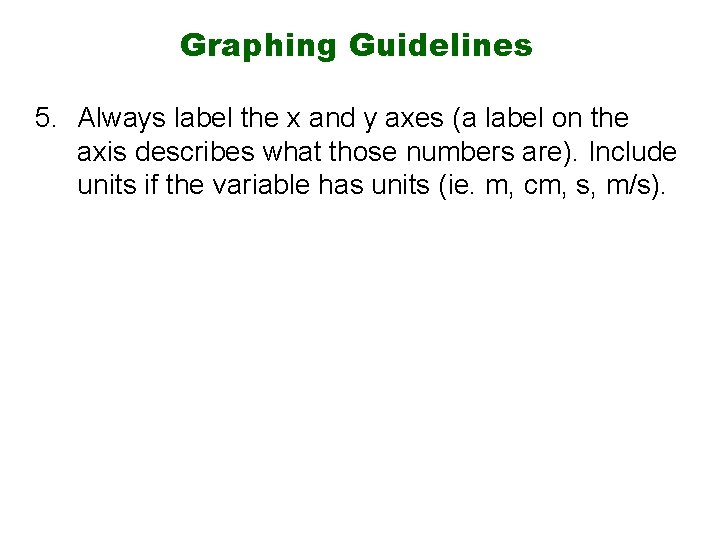 Graphing Guidelines 5. Always label the x and y axes (a label on the