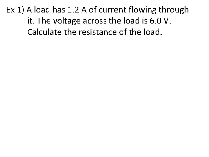 Ex 1) A load has 1. 2 A of current flowing through it. The