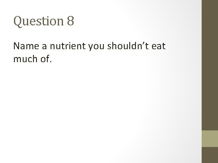 Question 8 Name a nutrient you shouldn’t eat much of. 