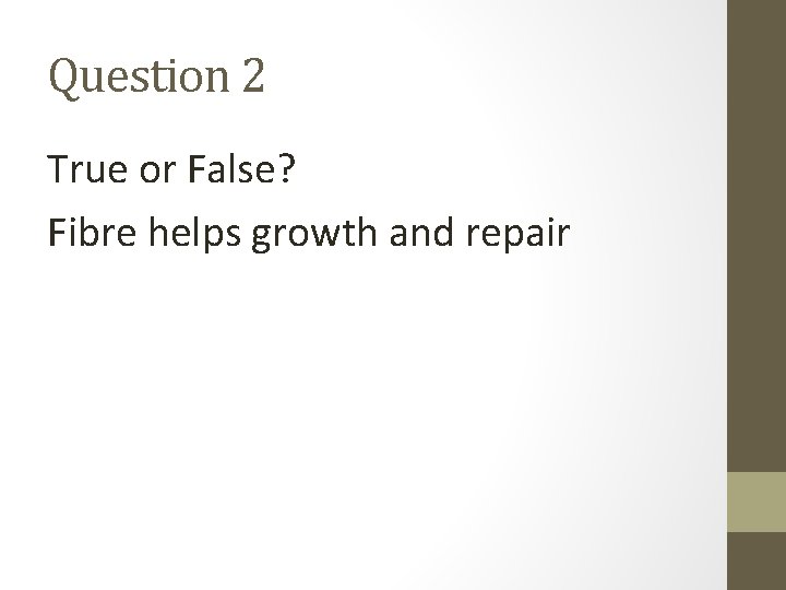 Question 2 True or False? Fibre helps growth and repair 