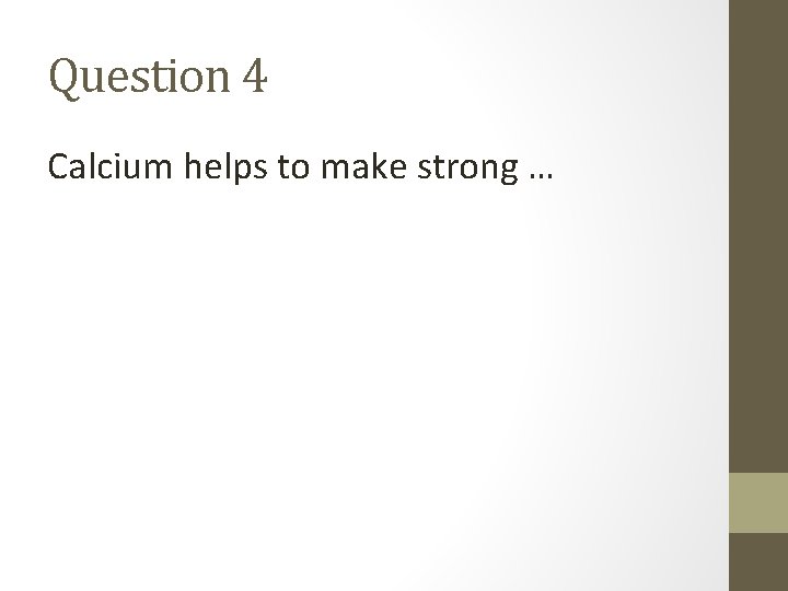 Question 4 Calcium helps to make strong … 