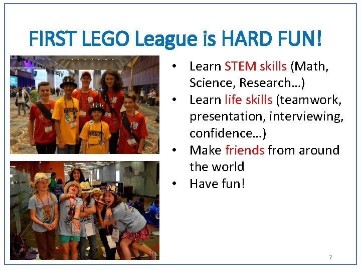 FIRST LEGO League is HARD FUN! • Learn STEM skills (Math, Science, Research…) •