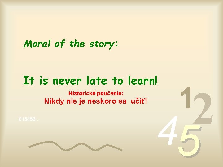 Moral of the story: It is never late to learn! Historické poučenie: Nikdy nie