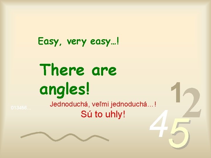 Easy, very easy…! There angles! 013456… 2 4 Jednoduchá, veľmi jednoduchá…! Sú to uhly!