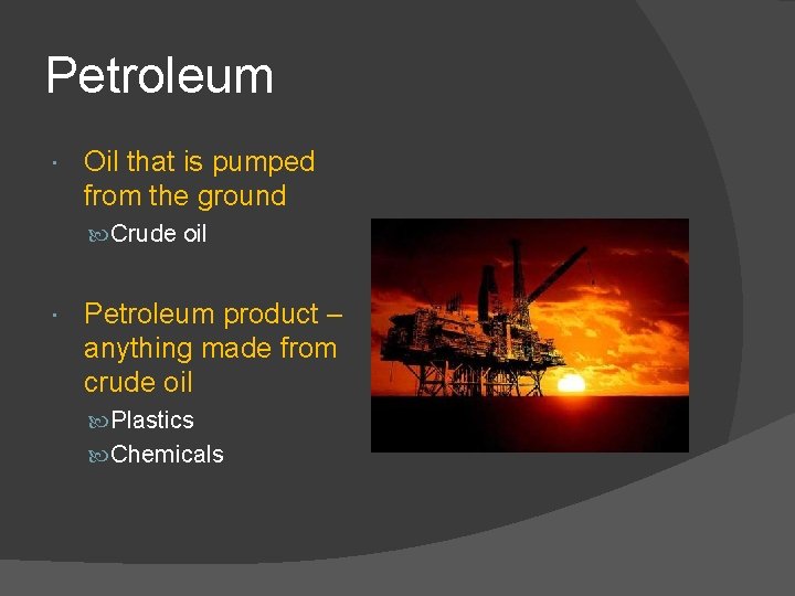 Petroleum Oil that is pumped from the ground Crude oil Petroleum product – anything