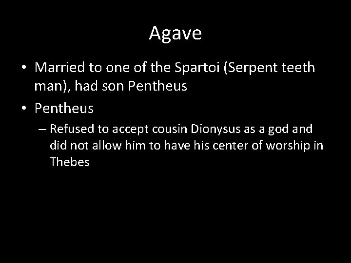 Agave • Married to one of the Spartoi (Serpent teeth man), had son Pentheus