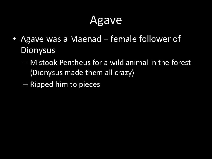 Agave • Agave was a Maenad – female follower of Dionysus – Mistook Pentheus