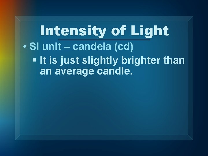 Intensity of Light • SI unit – candela (cd) § It is just slightly