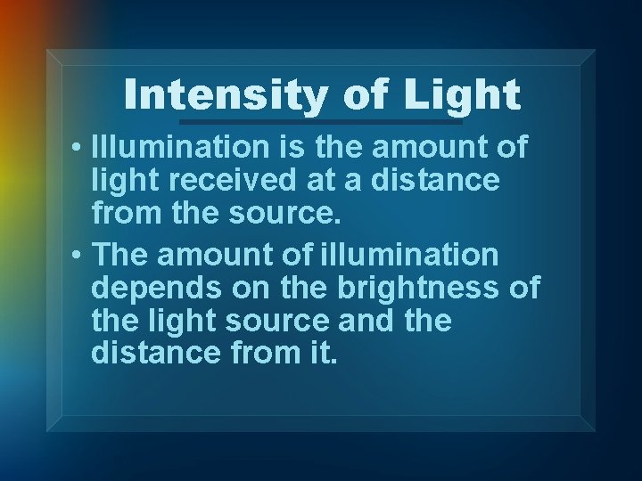 Intensity of Light • Illumination is the amount of light received at a distance