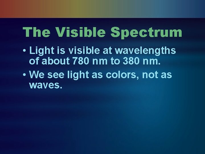 The Visible Spectrum • Light is visible at wavelengths of about 780 nm to