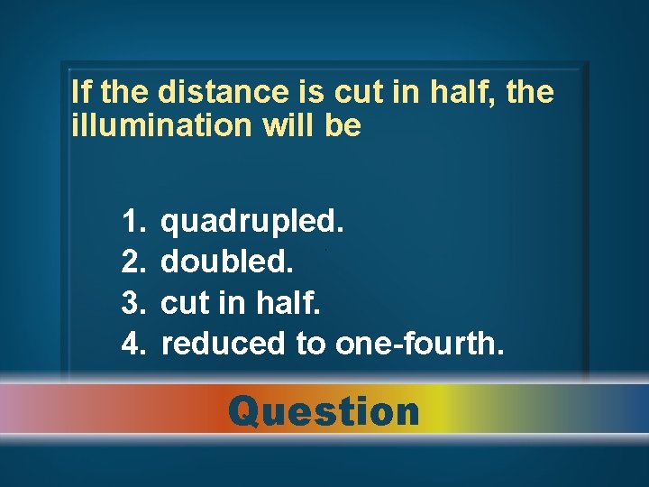 If the distance is cut in half, the illumination will be 1. 2. 3.