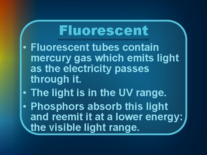 Fluorescent • Fluorescent tubes contain mercury gas which emits light as the electricity passes