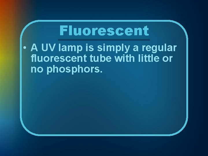 Fluorescent • A UV lamp is simply a regular fluorescent tube with little or