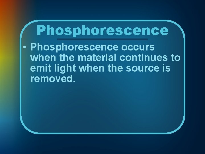 Phosphorescence • Phosphorescence occurs when the material continues to emit light when the source