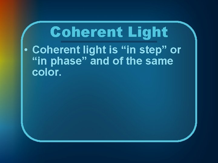 Coherent Light • Coherent light is “in step” or “in phase” and of the