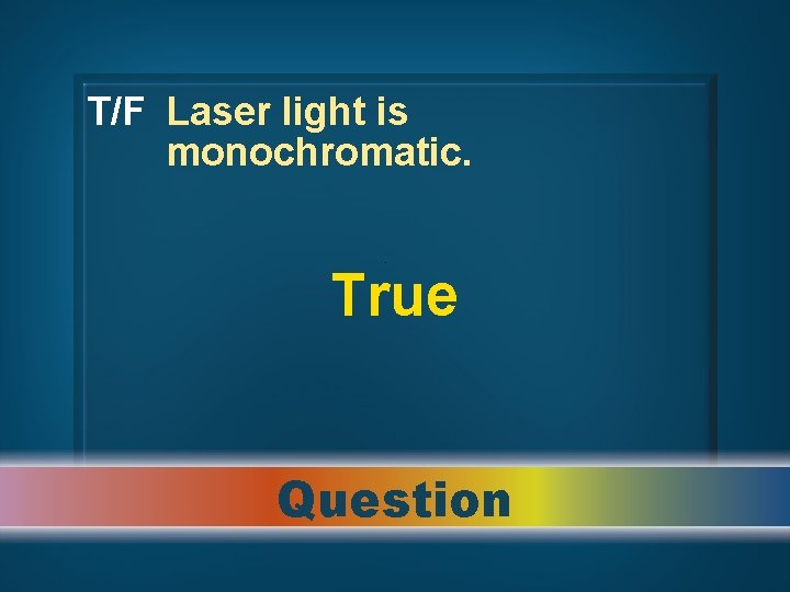 T/F Laser light is monochromatic. True Question 