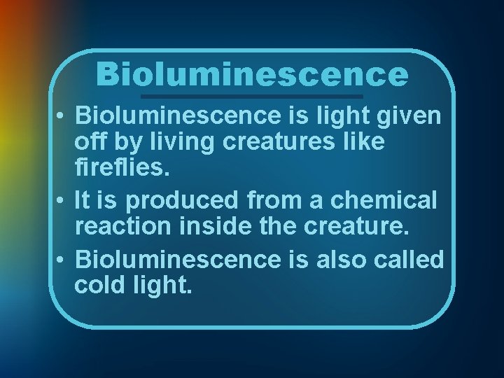 Bioluminescence • Bioluminescence is light given off by living creatures like fireflies. • It