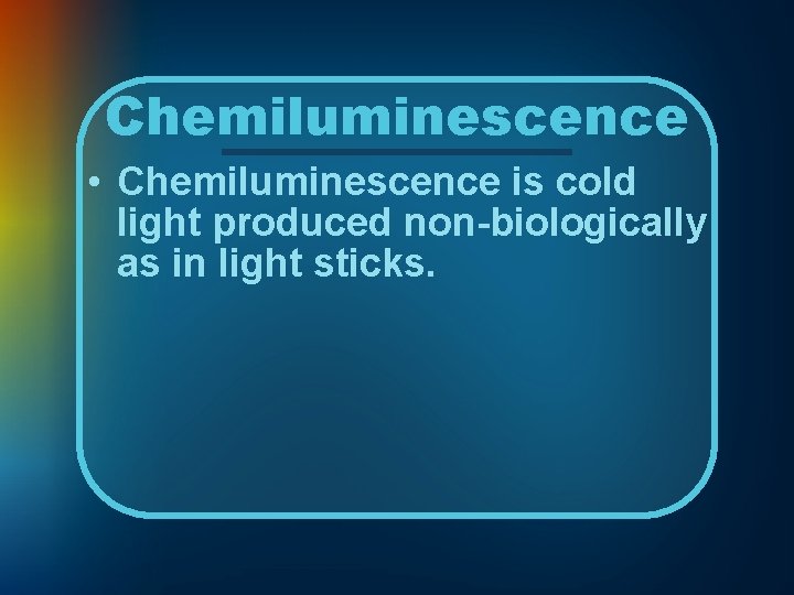 Chemiluminescence • Chemiluminescence is cold light produced non-biologically as in light sticks. 