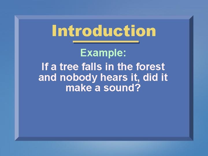 Introduction Example: If a tree falls in the forest and nobody hears it, did