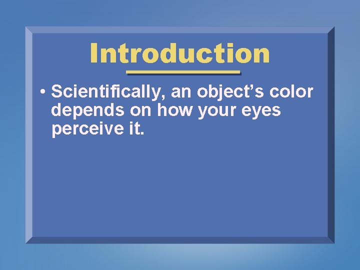 Introduction • Scientifically, an object’s color depends on how your eyes perceive it. 