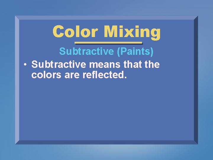 Color Mixing Subtractive (Paints) • Subtractive means that the colors are reflected. 