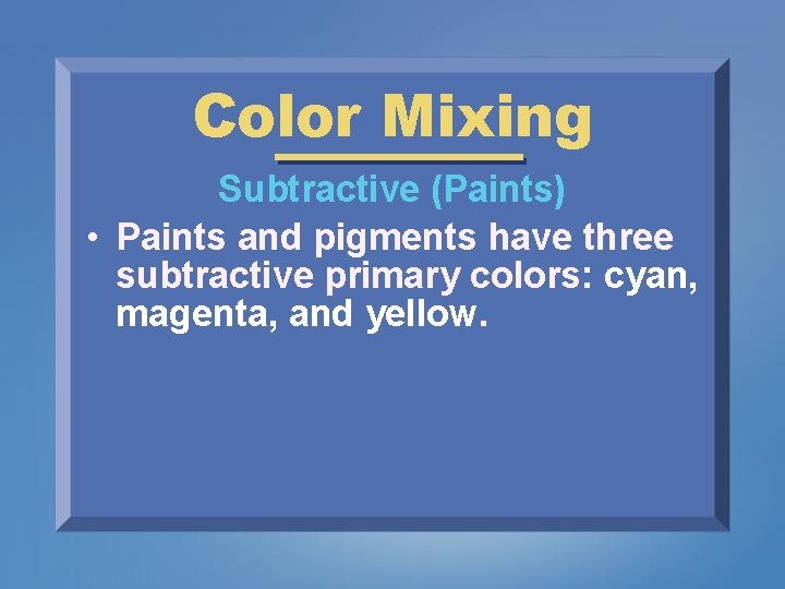 Color Mixing Subtractive (Paints) • Paints and pigments have three subtractive primary colors: cyan,