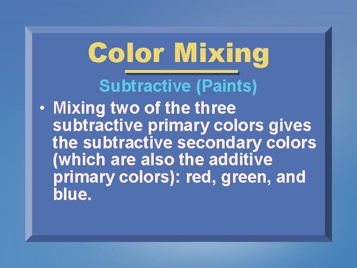 Color Mixing Subtractive (Paints) • Mixing two of the three subtractive primary colors gives
