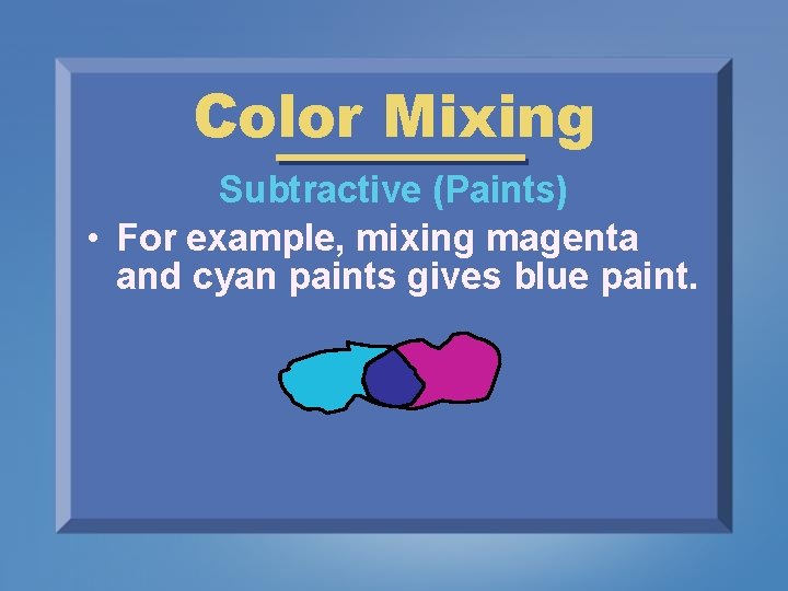 Color Mixing Subtractive (Paints) • For example, mixing magenta and cyan paints gives blue
