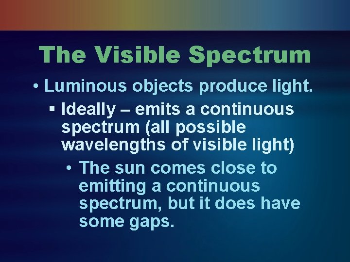 The Visible Spectrum • Luminous objects produce light. § Ideally – emits a continuous