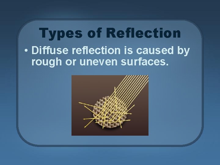 Types of Reflection • Diffuse reflection is caused by rough or uneven surfaces. 