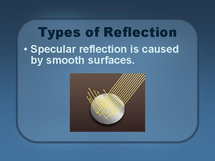 Types of Reflection • Specular reflection is caused by smooth surfaces. 