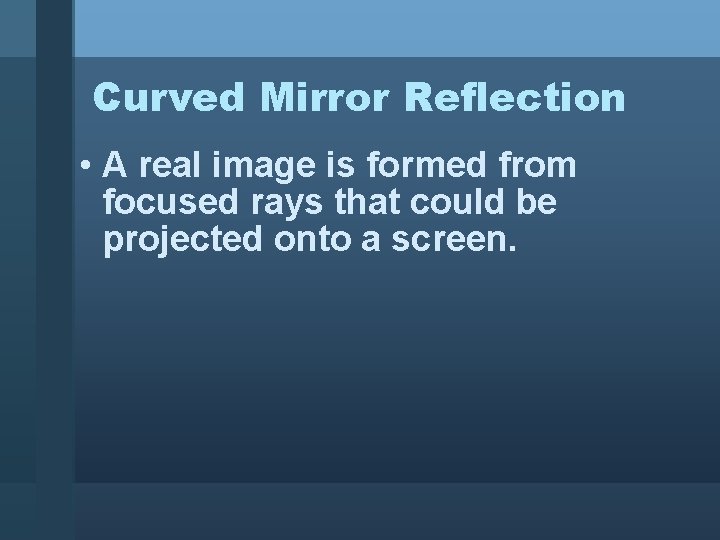 Curved Mirror Reflection • A real image is formed from focused rays that could