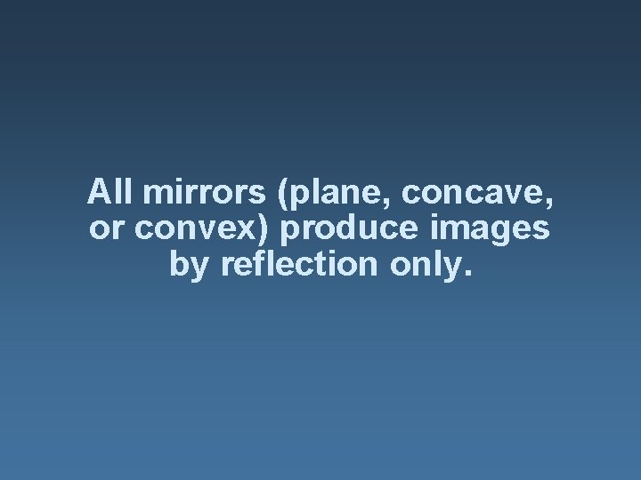 All mirrors (plane, concave, or convex) produce images by reflection only. 