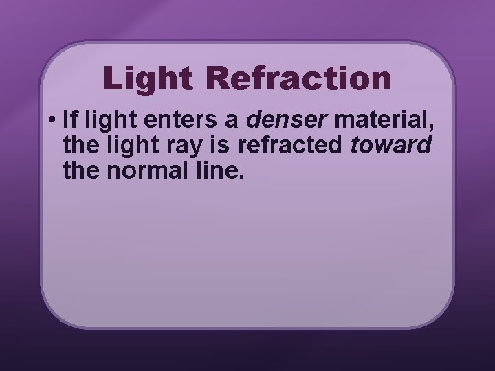 Light Refraction • If light enters a denser material, the light ray is refracted