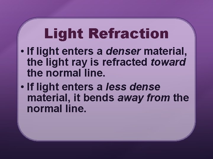 Light Refraction • If light enters a denser material, the light ray is refracted