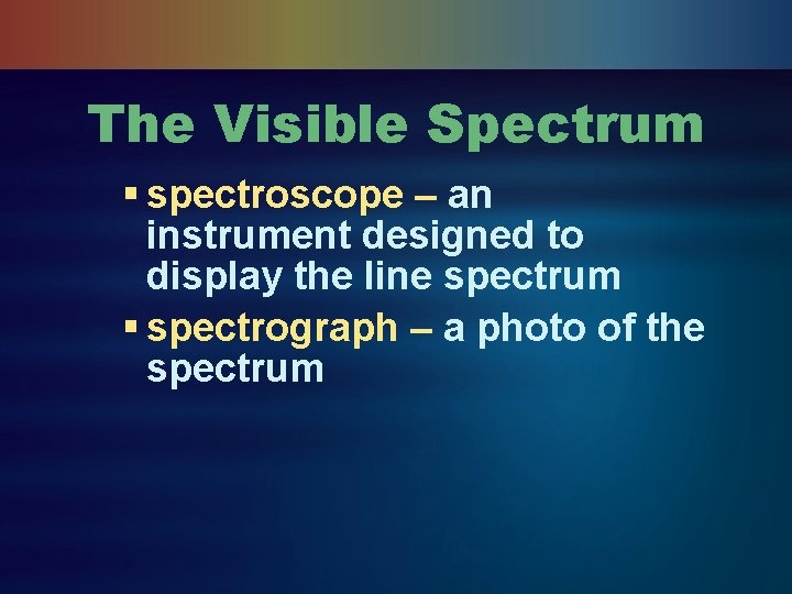 The Visible Spectrum § spectroscope – an instrument designed to display the line spectrum