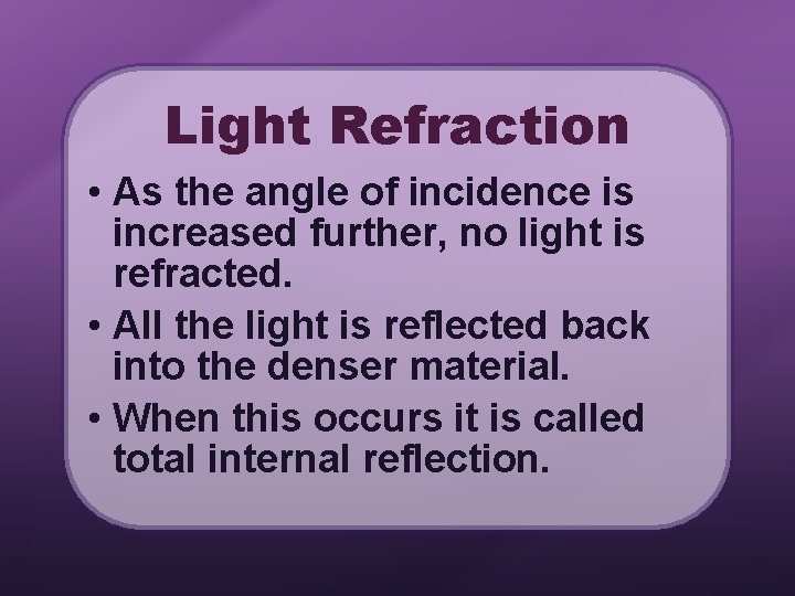 Light Refraction • As the angle of incidence is increased further, no light is