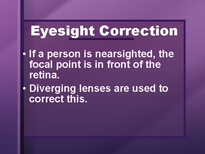 Eyesight Correction • If a person is nearsighted, the focal point is in front