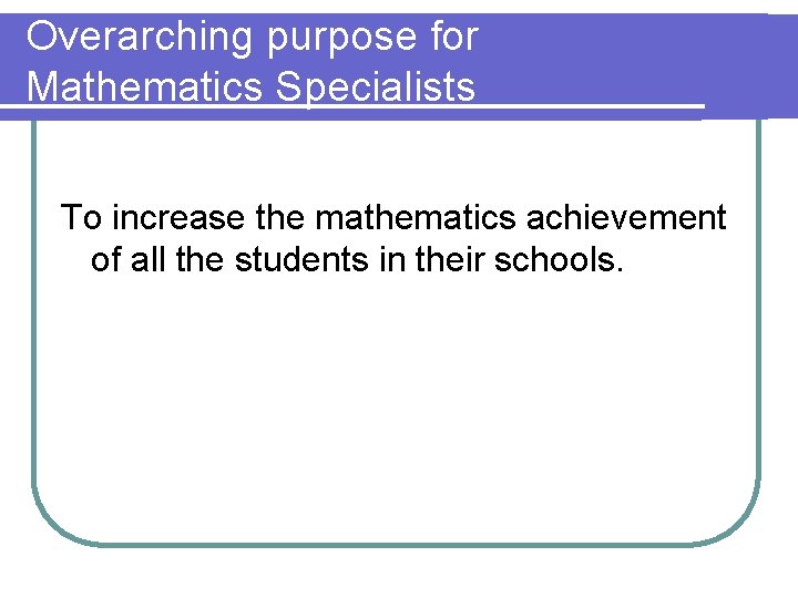 Overarching purpose for Mathematics Specialists To increase the mathematics achievement of all the students