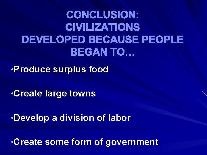 CONCLUSION: CIVILIZATIONS DEVELOPED BECAUSE PEOPLE BEGAN TO… • Produce surplus food • Create large