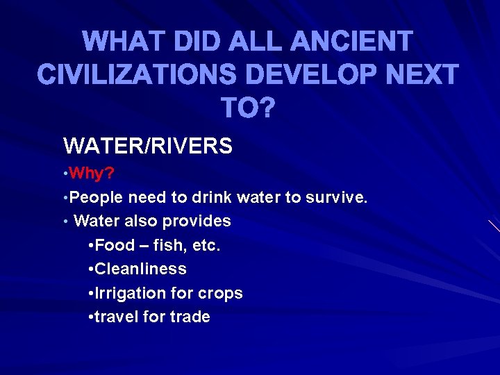 WHAT DID ALL ANCIENT CIVILIZATIONS DEVELOP NEXT TO? WATER/RIVERS • Why? • People need