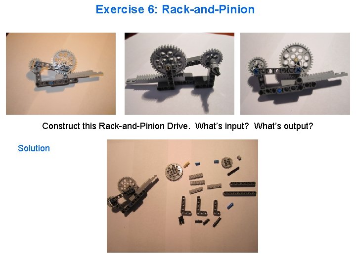 Exercise 6: Rack-and-Pinion Construct this Rack-and-Pinion Drive. What’s input? What’s output? Solution 