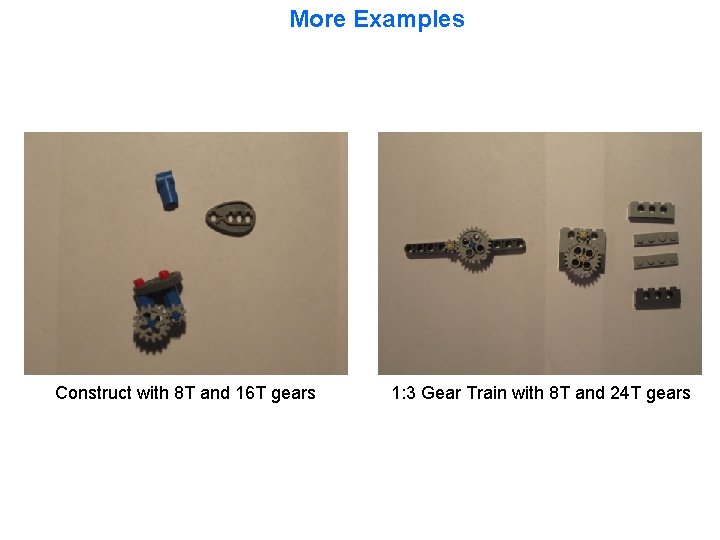 More Examples Construct with 8 T and 16 T gears 1: 3 Gear Train