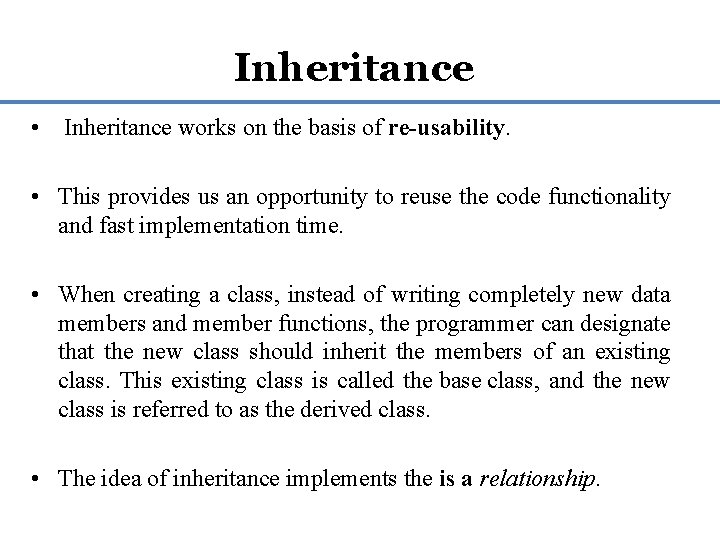 Inheritance • Inheritance works on the basis of re-usability. • This provides us an